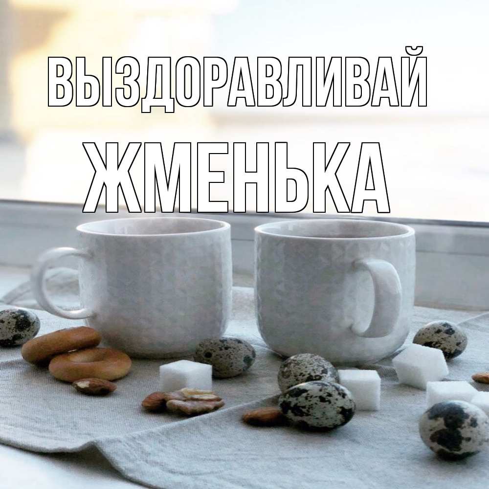 Открытка на каждый день с именем, Жменька Выздоравливай две кружки Прикольная открытка с пожеланием онлайн скачать бесплатно 