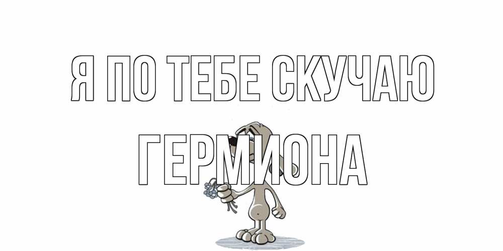 Открытка на каждый день с именем, Гермиона Я по тебе скучаю я по тебе скучаю с песиком Прикольная открытка с пожеланием онлайн скачать бесплатно 