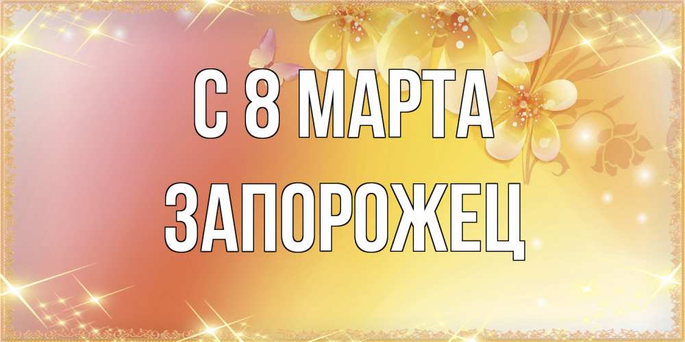 Открытка на каждый день с именем, Запорожец C 8 МАРТА бесплатные открытки на международный женский день Прикольная открытка с пожеланием онлайн скачать бесплатно 