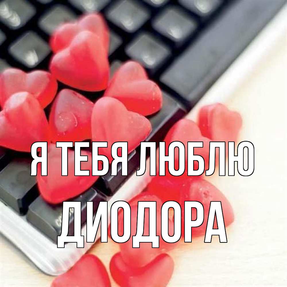 Открытка на каждый день с именем, Диодора Я тебя люблю конфеты в виде сердец Прикольная открытка с пожеланием онлайн скачать бесплатно 