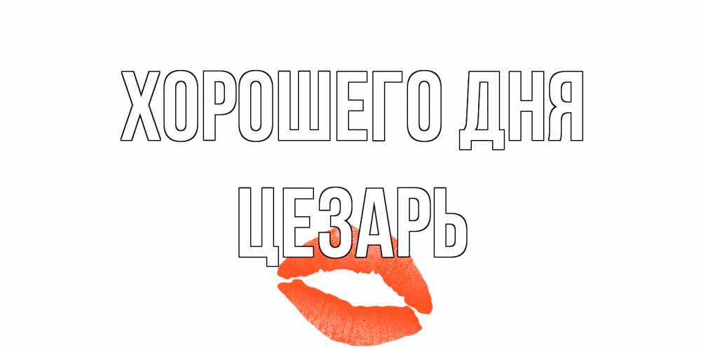 Открытка на каждый день с именем, Цезарь Хорошего дня удачного дня с поцелуем Прикольная открытка с пожеланием онлайн скачать бесплатно 
