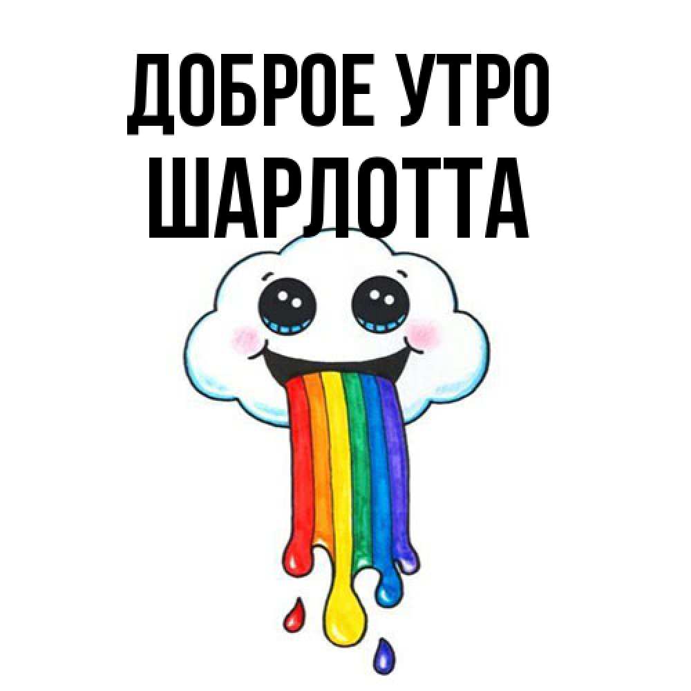 Открытка на каждый день с именем, Шарлотта Доброе утро утречко Прикольная открытка с пожеланием онлайн скачать бесплатно 
