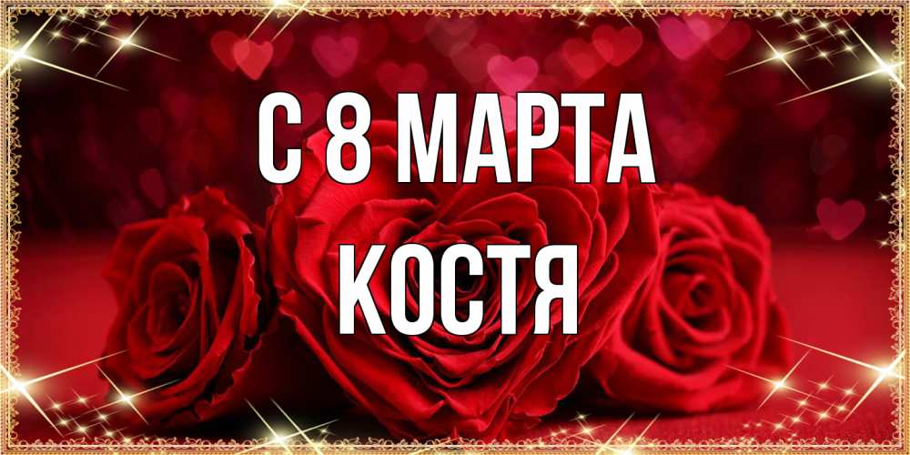 Открытка на каждый день с именем, Костя C 8 МАРТА три красные розы Прикольная открытка с пожеланием онлайн скачать бесплатно 