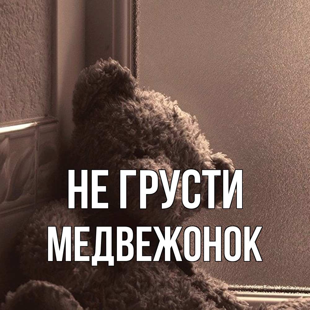 Открытка на каждый день с именем, медвежонок Не грусти стекол рефленое Прикольная открытка с пожеланием онлайн скачать бесплатно 
