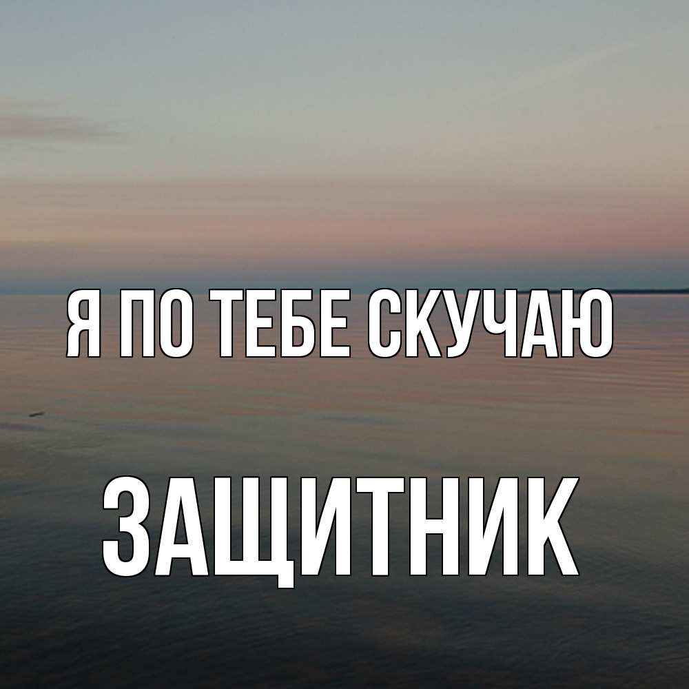 Открытка на каждый день с именем, Защитник Я по тебе скучаю пусто Прикольная открытка с пожеланием онлайн скачать бесплатно 
