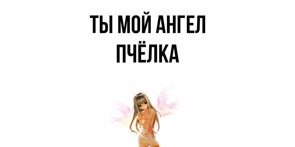 Открытка на каждый день с именем, Пчёлка Ты мой ангел ангел, аниме Прикольная открытка с пожеланием онлайн скачать бесплатно 