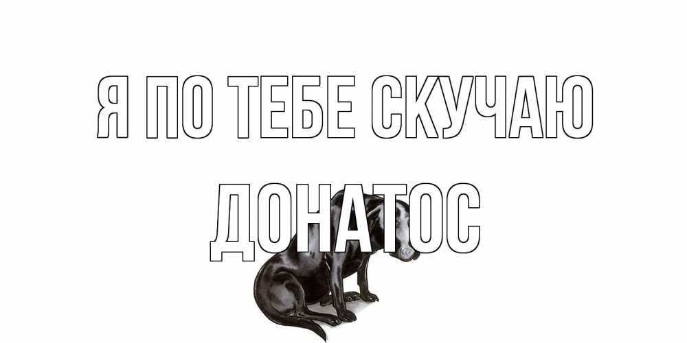 Открытка на каждый день с именем, Донатос Я по тебе скучаю я по тебе скучаю открытка с собакой Прикольная открытка с пожеланием онлайн скачать бесплатно 