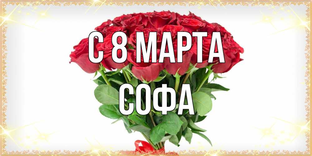 Открытка на каждый день с именем, Софа C 8 МАРТА самый огромный букет для милых дам Прикольная открытка с пожеланием онлайн скачать бесплатно 