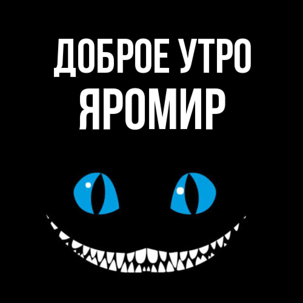 Открытка на каждый день с именем, Яромир Доброе утро голубые глаза и зубки Прикольная открытка с пожеланием онлайн скачать бесплатно 