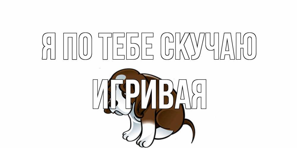 Открытка на каждый день с именем, игривая Я по тебе скучаю я по тебе скучаю с щенком Прикольная открытка с пожеланием онлайн скачать бесплатно 