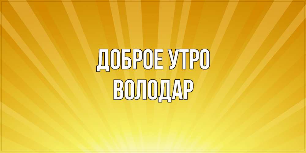 Открытка на каждый день с именем, Володар Доброе утро пожелания доброго утра Прикольная открытка с пожеланием онлайн скачать бесплатно 