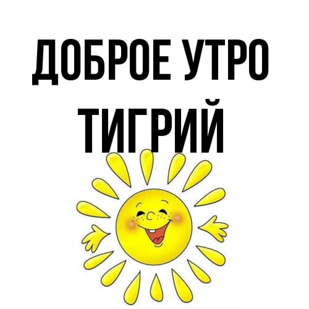 Открытка на каждый день с именем, Тигрий Доброе утро улыбка Прикольная открытка с пожеланием онлайн скачать бесплатно 