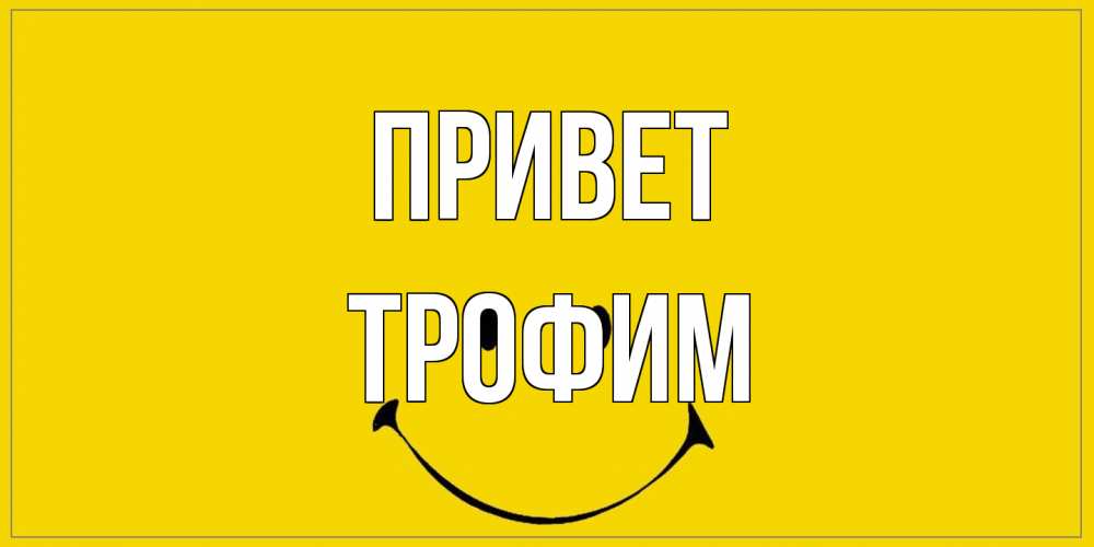 Открытка на каждый день с именем, Трофим Привет смайл Прикольная открытка с пожеланием онлайн скачать бесплатно 