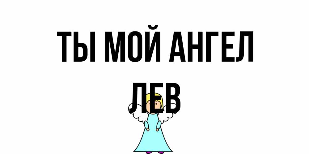 Открытка на каждый день с именем, Лев Ты мой ангел ангел Прикольная открытка с пожеланием онлайн скачать бесплатно 