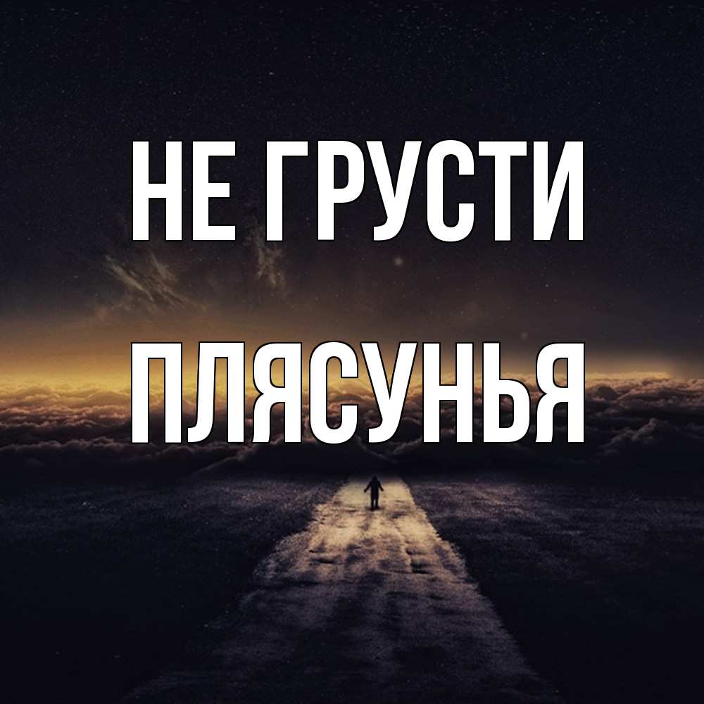 Открытка на каждый день с именем, Плясунья Не грусти дорога в никуда Прикольная открытка с пожеланием онлайн скачать бесплатно 