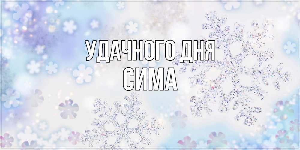 Открытка на каждый день с именем, Сима Удачного дня снежинки с пожеланиями удачного дня Прикольная открытка с пожеланием онлайн скачать бесплатно 