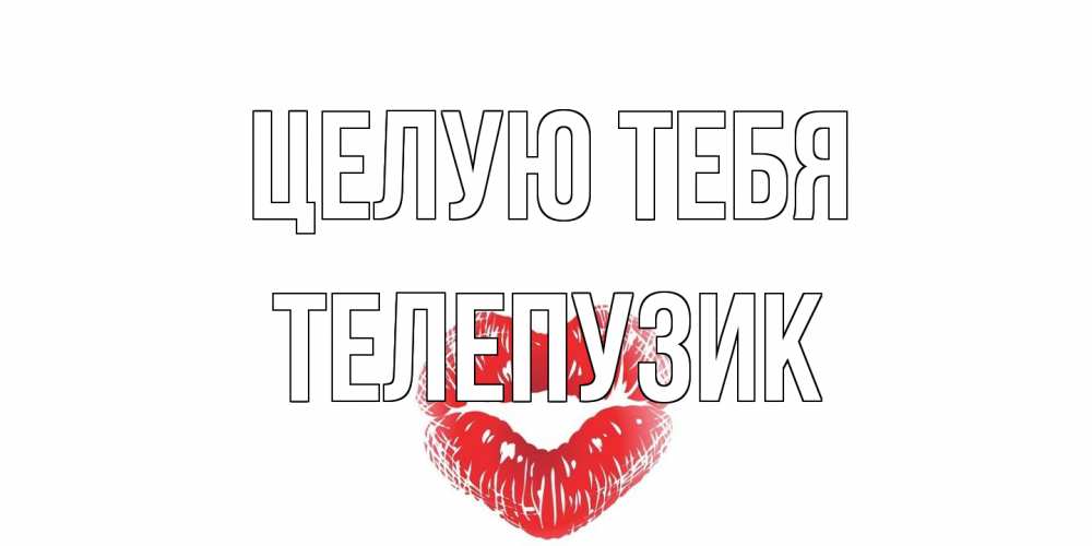 Открытка на каждый день с именем, Телепузик Целую тебя поцелуй Прикольная открытка с пожеланием онлайн скачать бесплатно 