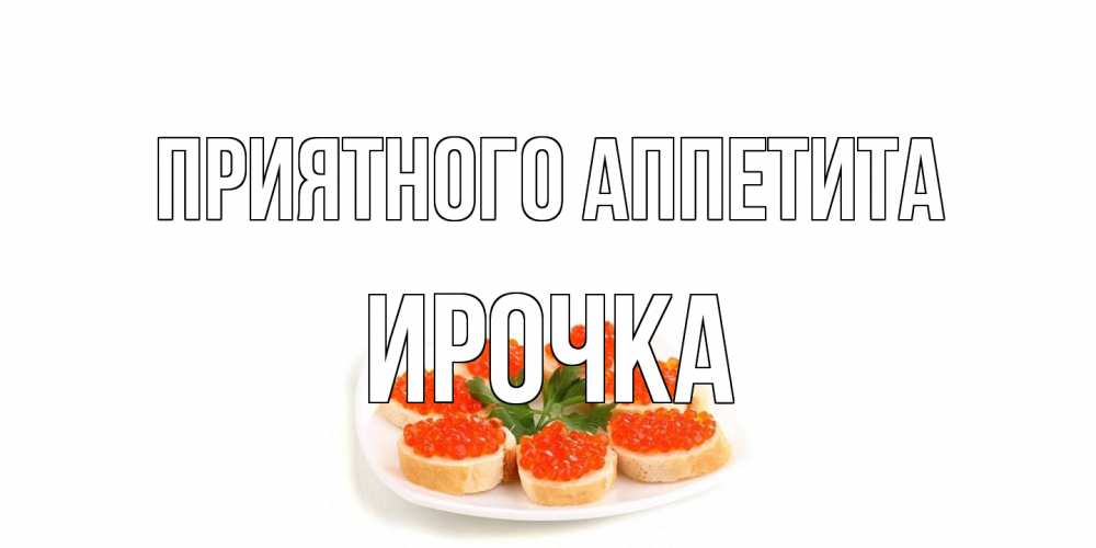 Открытка на каждый день с именем, Ирочка Приятного аппетита бутерброд,красная икра Прикольная открытка с пожеланием онлайн скачать бесплатно 