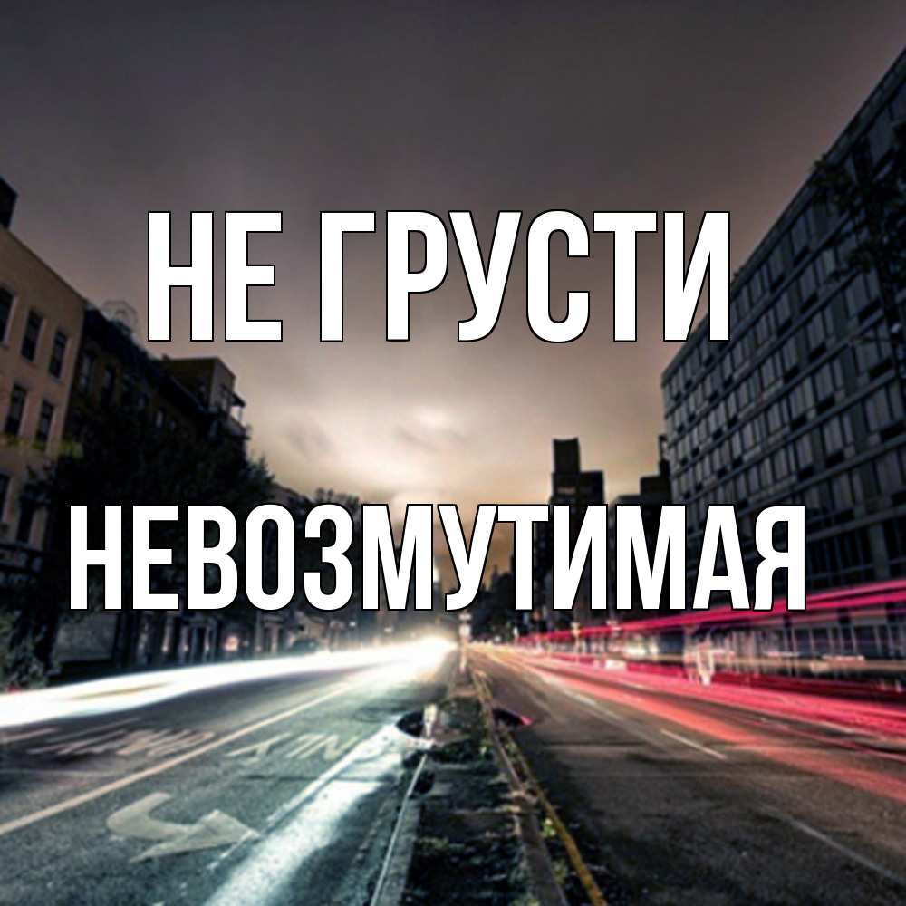 Открытка на каждый день с именем, Невозмутимая Не грусти съемка ночью Прикольная открытка с пожеланием онлайн скачать бесплатно 