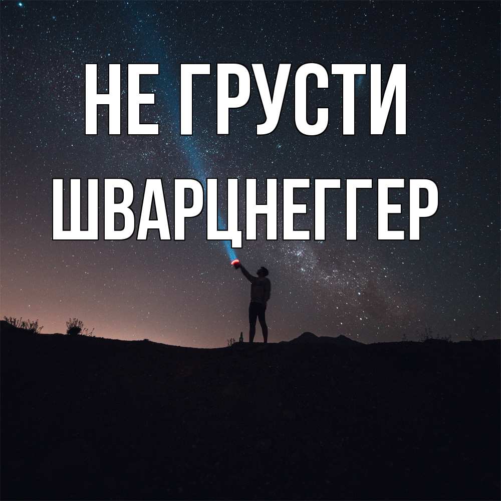 Открытка на каждый день с именем, Шварцнеггер Не грусти луч света и млечный путь Прикольная открытка с пожеланием онлайн скачать бесплатно 