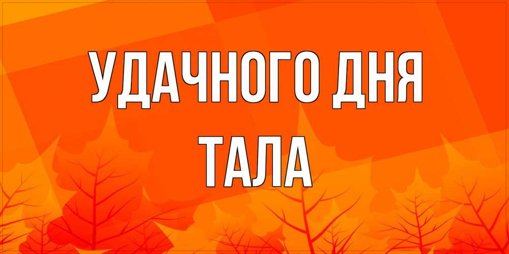 Открытка на каждый день с именем, Тала Удачного дня осеннее настроение Прикольная открытка с пожеланием онлайн скачать бесплатно 