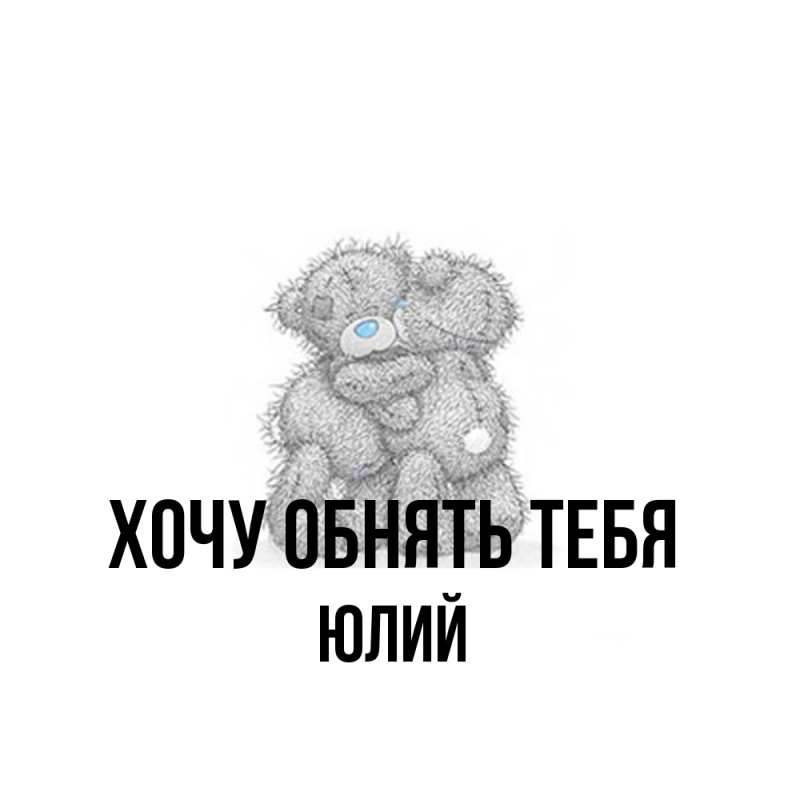 Картинка Хочу обнять тебя, Юлий