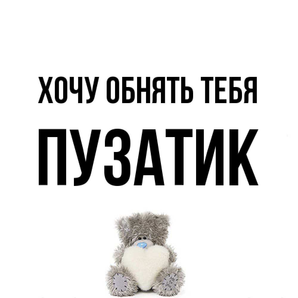 Открытка на каждый день с именем, Пузатик Хочу обнять тебя медвежонок с сердечком белого цвета Прикольная открытка с пожеланием онлайн скачать бесплатно 