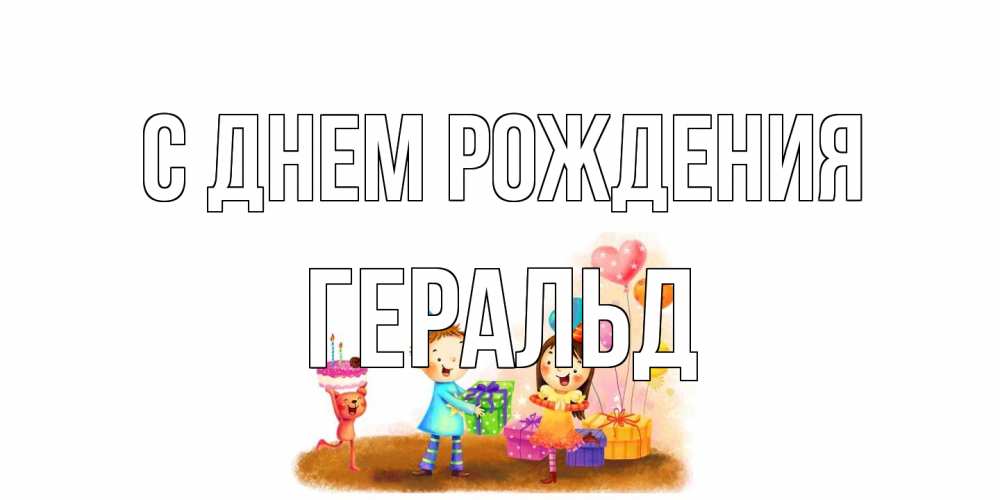 Открытка на каждый день с именем, Геральд С днем рождения дети, подарки Прикольная открытка с пожеланием онлайн скачать бесплатно 