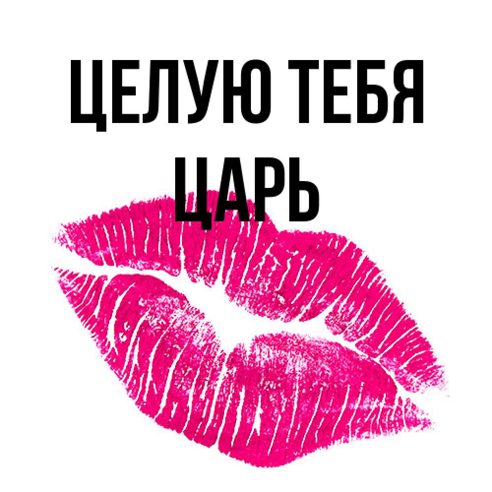 Открытка на каждый день с именем, Царь Целую тебя след от помады Прикольная открытка с пожеланием онлайн скачать бесплатно 