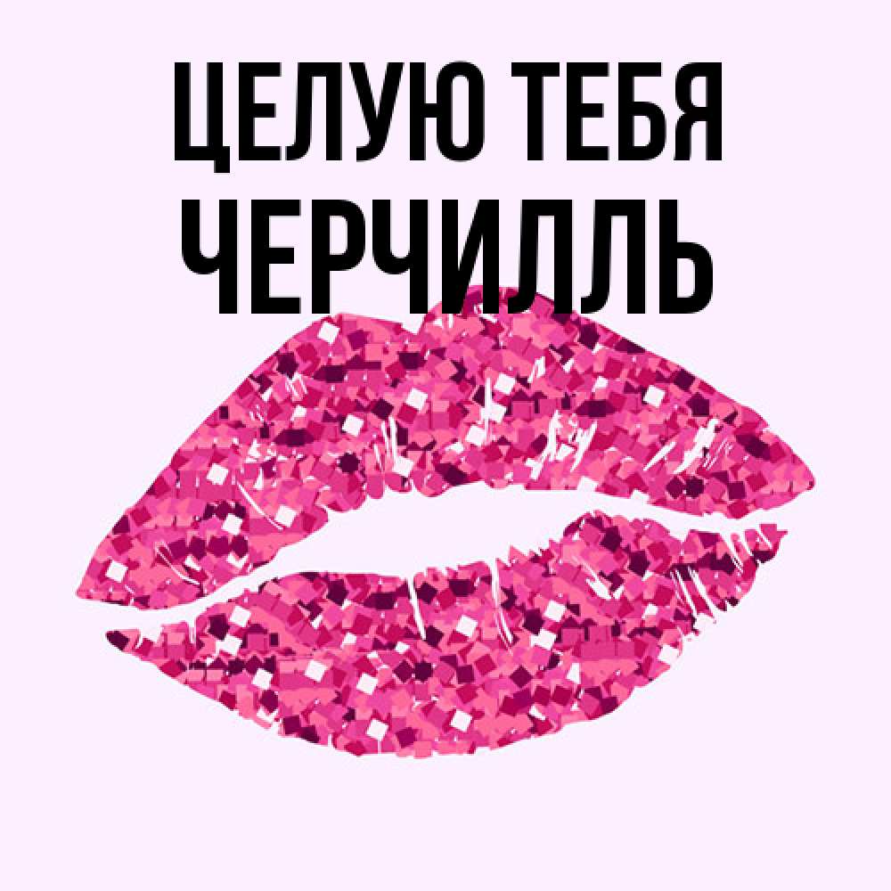 Открытка на каждый день с именем, Черчилль Целую тебя открытка с женскими губами и поцелуем для парня Прикольная открытка с пожеланием онлайн скачать бесплатно 