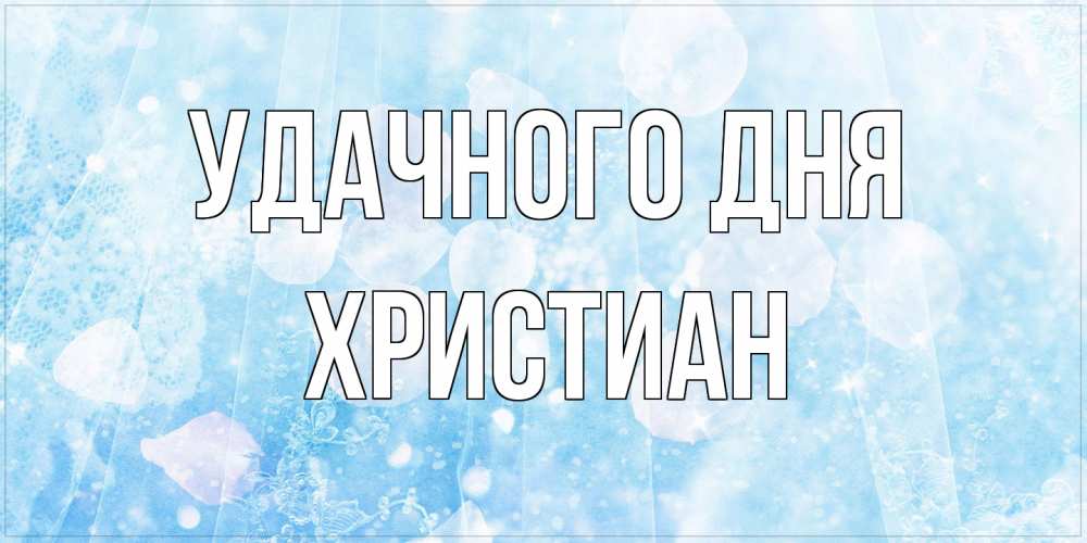 Открытка на каждый день с именем, Христиан Удачного дня зимняя тема Прикольная открытка с пожеланием онлайн скачать бесплатно 