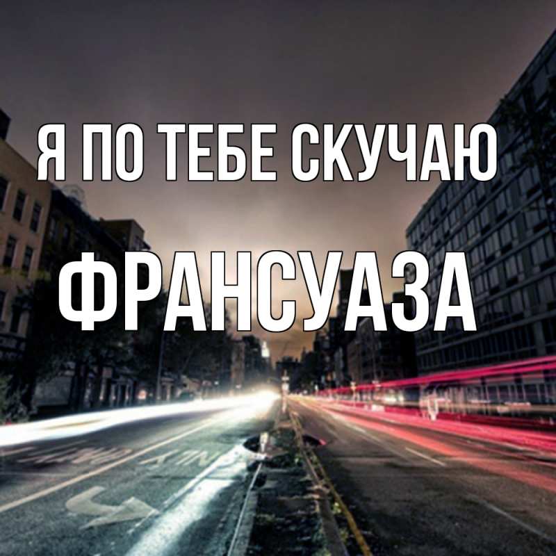 Открытка с именем, Франсуаза, Я по тебе скучаю