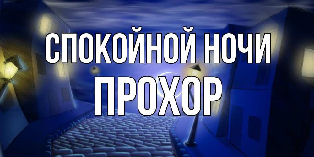 Открытка на каждый день с именем, Прохор Спокойной ночи сладких снов ночному городу Прикольная открытка с пожеланием онлайн скачать бесплатно 