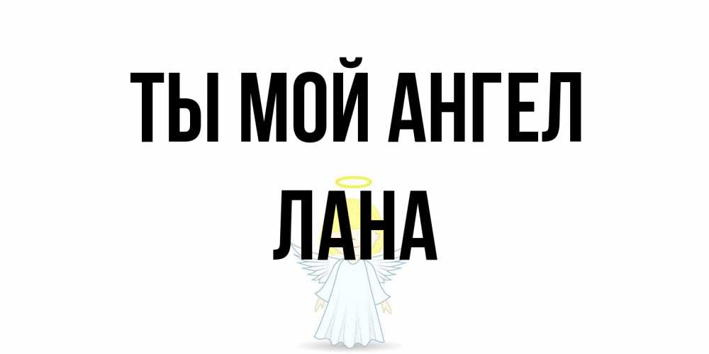 Открытка на каждый день с именем, Лана Ты мой ангел ангел Прикольная открытка с пожеланием онлайн скачать бесплатно 