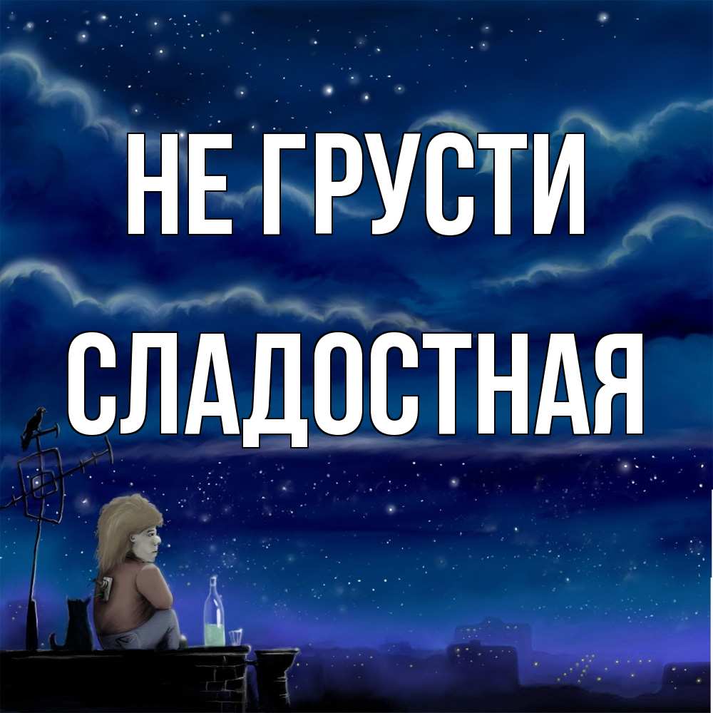 Открытка на каждый день с именем, Сладостная Не грусти город с крыши Прикольная открытка с пожеланием онлайн скачать бесплатно 