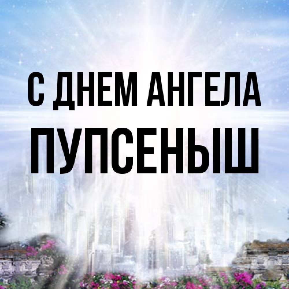 Открытка на каждый день с именем, пупсеныш С днем ангела небесный свет Прикольная открытка с пожеланием онлайн скачать бесплатно 