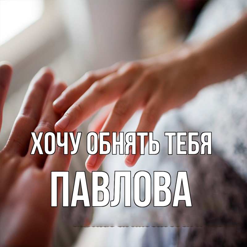 Картинка Хочу обнять тебя, Павлова