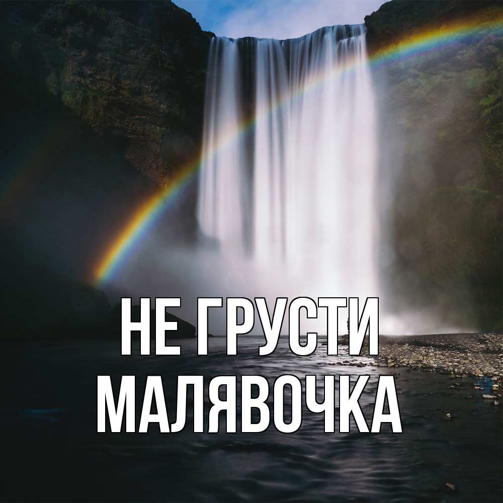 Открытка на каждый день с именем, малявочка Не грусти речка и  огромный водопад Прикольная открытка с пожеланием онлайн скачать бесплатно 
