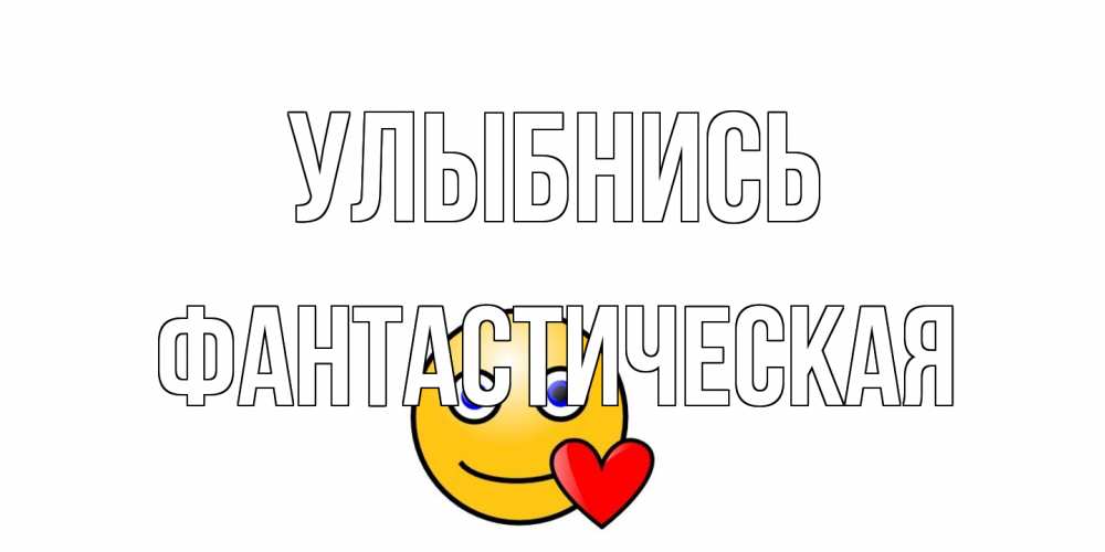 Открытка на каждый день с именем, Фантастическая Улыбнись смайл,сердце Прикольная открытка с пожеланием онлайн скачать бесплатно 