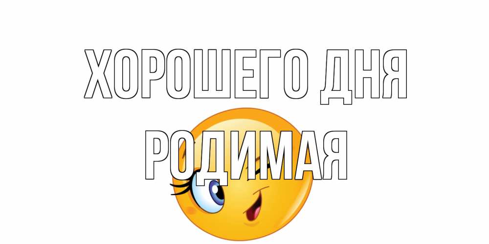 Открытка на каждый день с именем, Родимая Хорошего дня чудесный день Прикольная открытка с пожеланием онлайн скачать бесплатно 