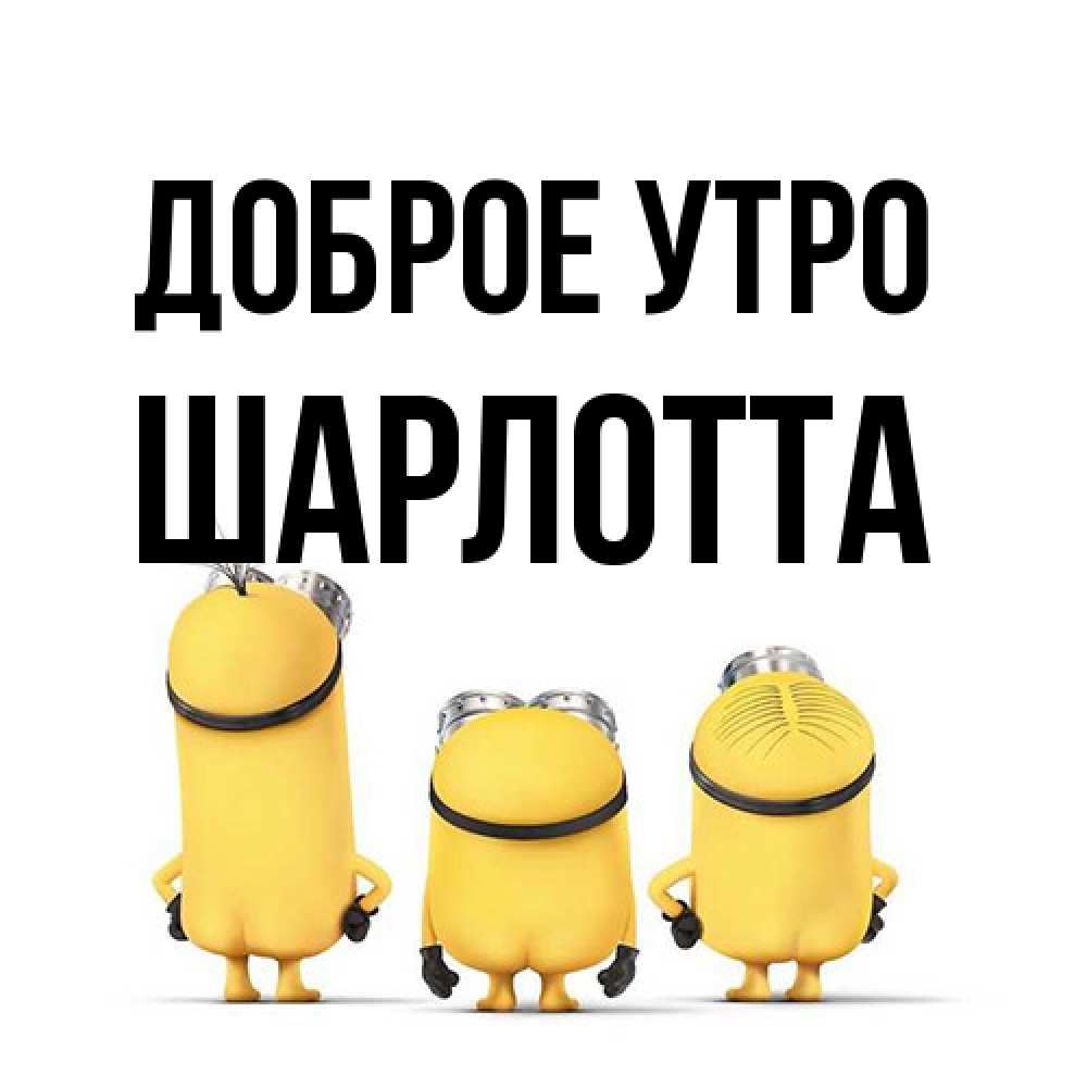 Открытка на каждый день с именем, Шарлотта Доброе утро подписать открытку онлайн бесплатно Прикольная открытка с пожеланием онлайн скачать бесплатно 
