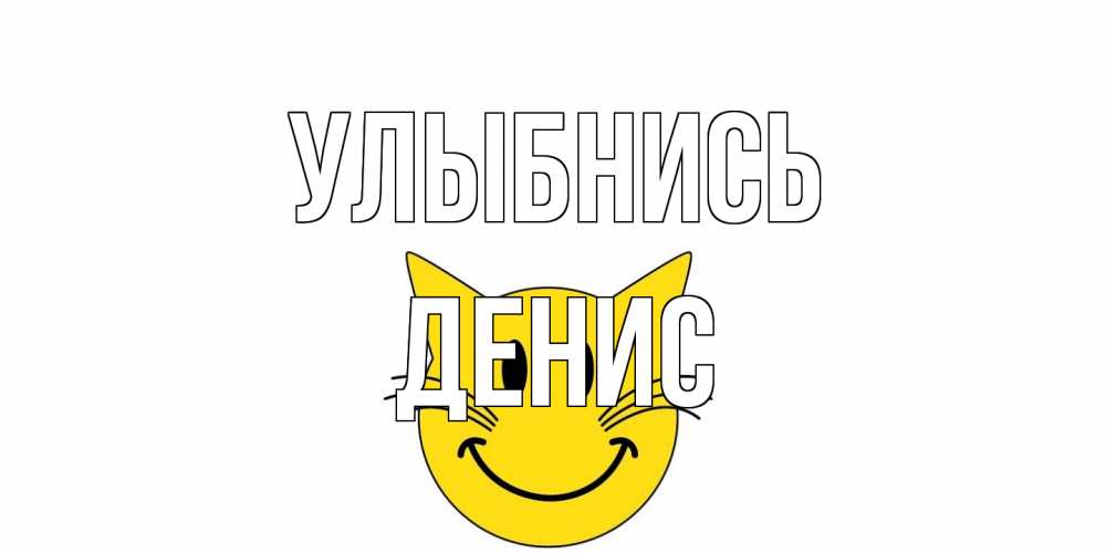 Открытка на каждый день с именем, Денис Улыбнись кот, улыбка Прикольная открытка с пожеланием онлайн скачать бесплатно 
