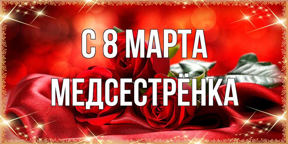 Открытка на каждый день с именем, Медсестрёнка C 8 МАРТА открытка красного цвета с розами на 8 марта Прикольная открытка с пожеланием онлайн скачать бесплатно 