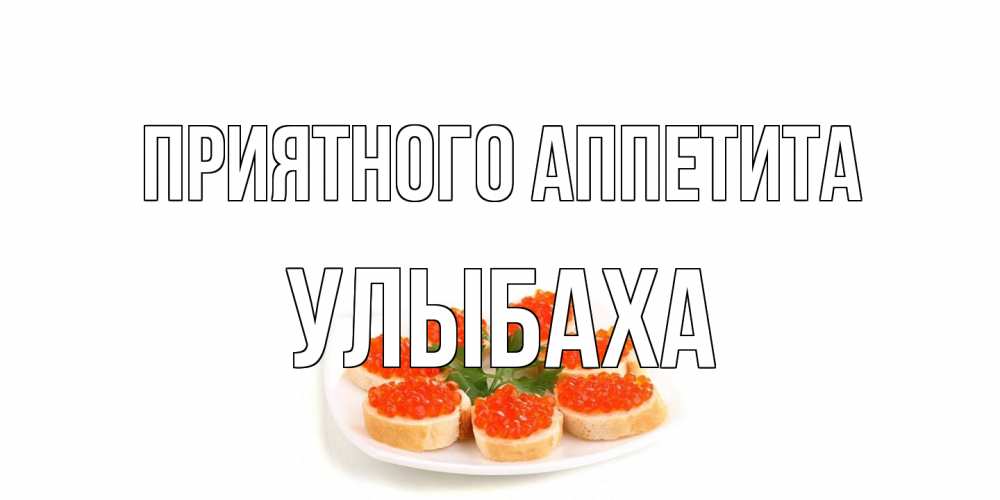 Открытка на каждый день с именем, Улыбаха Приятного аппетита бутерброд,красная икра Прикольная открытка с пожеланием онлайн скачать бесплатно 