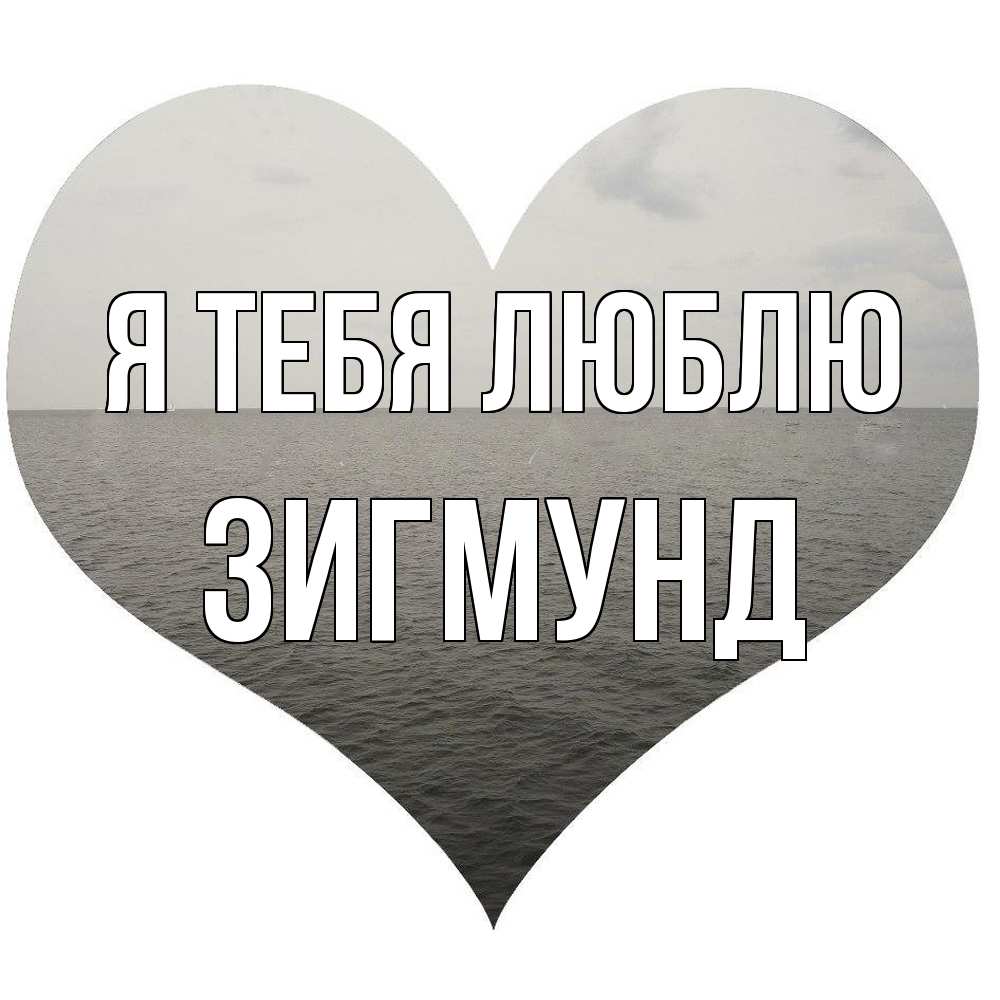 Открытка на каждый день с именем, Зигмунд Я тебя люблю чернобелая картнка Прикольная открытка с пожеланием онлайн скачать бесплатно 