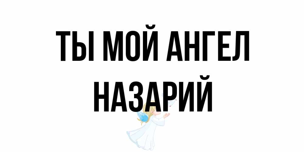 Открытка на каждый день с именем, Назарий Ты мой ангел ангел, голубь Прикольная открытка с пожеланием онлайн скачать бесплатно 