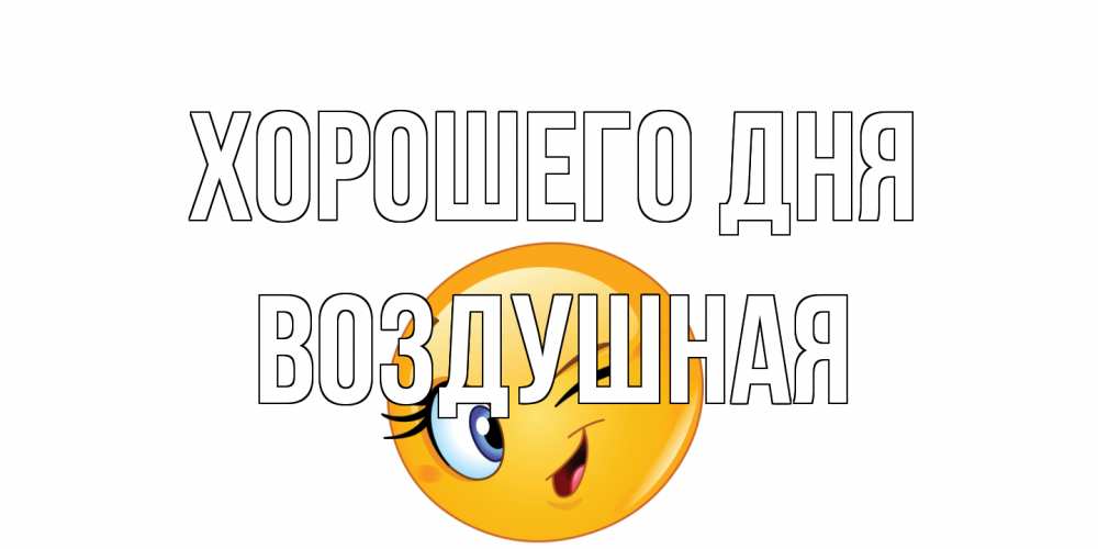 Открытка на каждый день с именем, воздушная Хорошего дня чудесный день Прикольная открытка с пожеланием онлайн скачать бесплатно 