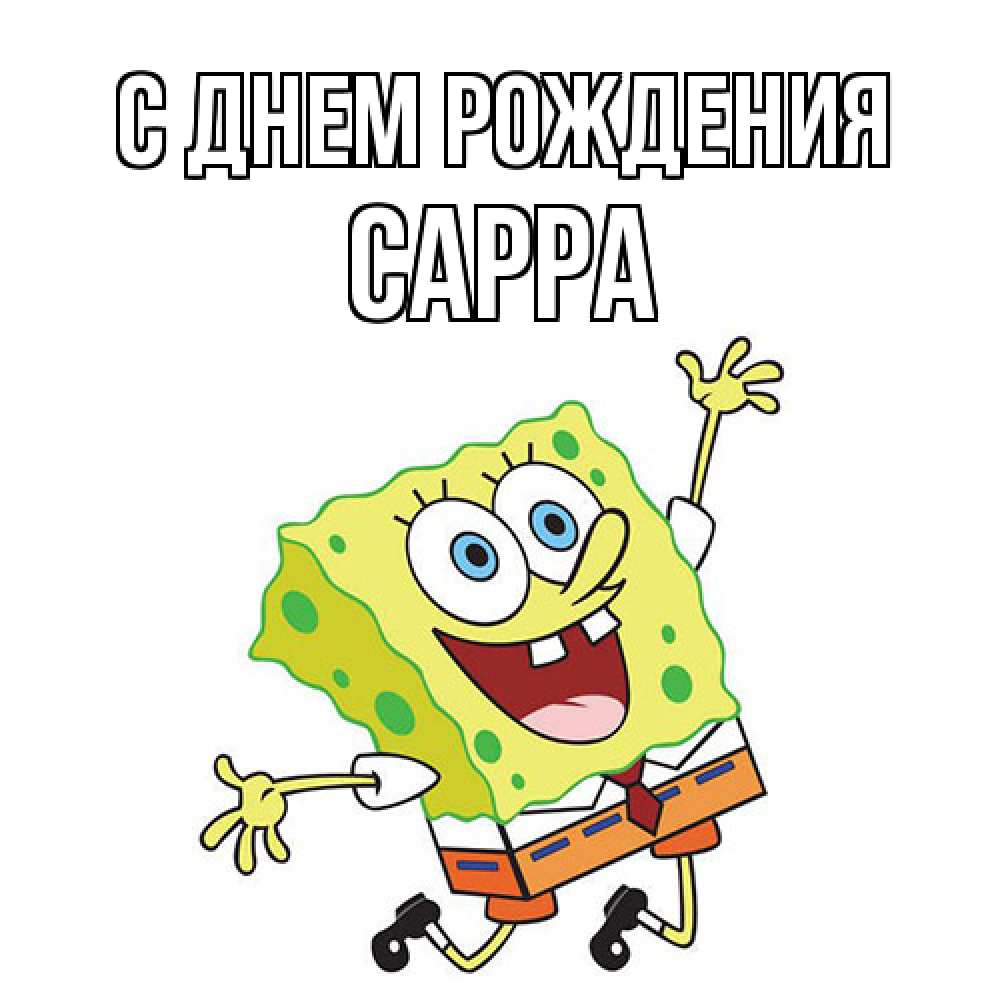 Открытка на каждый день с именем, Сарра С днем рождения губка боб Прикольная открытка с пожеланием онлайн скачать бесплатно 