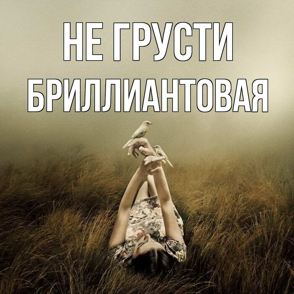 Открытка на каждый день с именем, Бpиллиантовая Не грусти поле и туман Прикольная открытка с пожеланием онлайн скачать бесплатно 