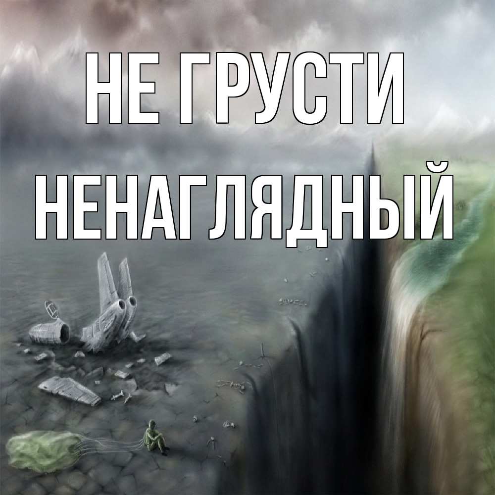 Открытка на каждый день с именем, Ненаглядный Не грусти все спаслись. Прикольная открытка с пожеланием онлайн скачать бесплатно 